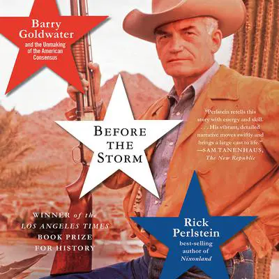 Before the Storm: Barry Goldwater and the Unmaking of the American Consensus Audibook, by Rick Perlstein