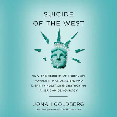 Suicide of the West: How the Rebirth of Tribalism, Populism, Nationalism, and Identity Politics is Destroying American Democracy Audibook, by Jonah Goldberg