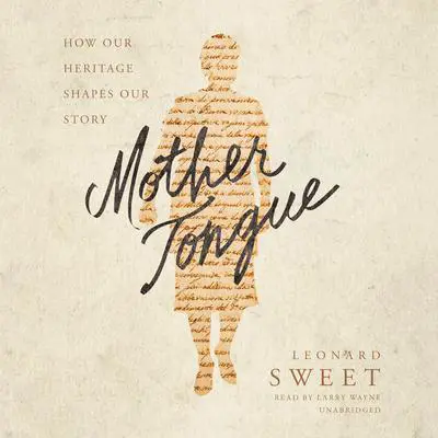 Mother Tongue: How Our Heritage Shapes Our Story Audibook, by Leonard Sweet
