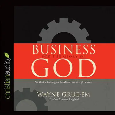 Business for the Glory of God: The Bible's Teaching on the Moral Goodness of Business Audibook, by Wayne Grudem