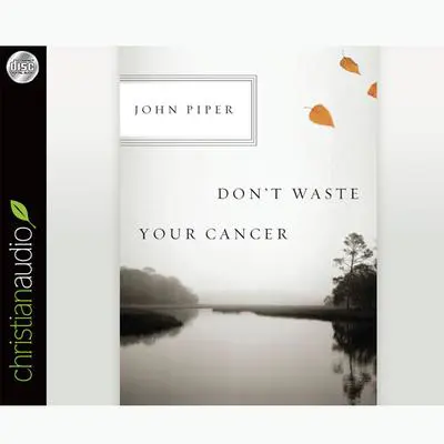 Don't Waste Your Cancer Audibook, by John Piper