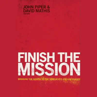 Finish the Mission: Bringing the Gospel to the Unreached and Unengaged Audibook, by John Piper