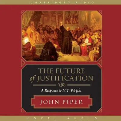 Future of Justification: A Response to N.T. Wright Audibook, by John Piper