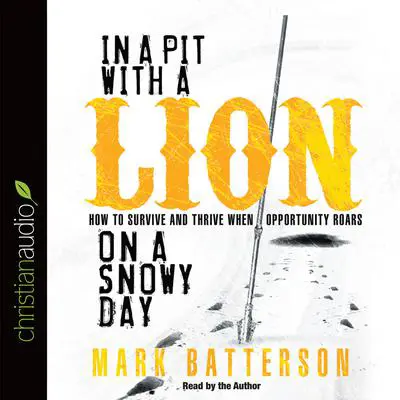 In a Pit With a Lion On a Snowy Day: How to Survive and Thrive When Opportunity Roars Audibook, by Mark Batterson