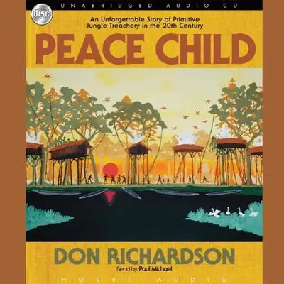 Peace Child: An Unforgettable Story of Primitive Jungle Treachery in the 20th Century Audibook, by Don Richardson