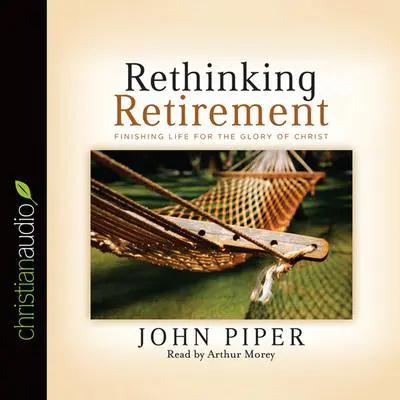 Rethinking Retirement: Finishing Life for the Glory of Christ Audibook, by John Piper