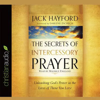 Secrets of Intercessory Prayer: Unleashing God's Power in the Lives of Those You Love Audibook, by Jack Hayford