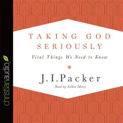 Taking God Seriously: Vital Things We Need to Know Audibook, by J. I. Packer
