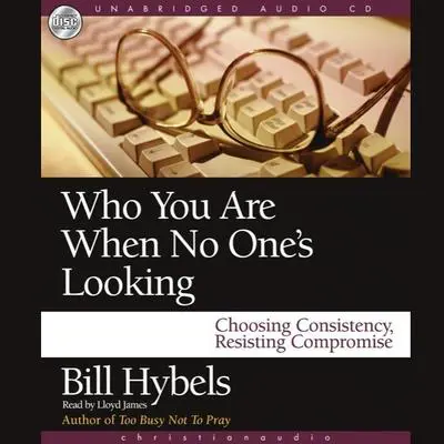 Who You Are When No One's Looking: Choosing Consistency, Resisting Compromise Audibook, by Bill Hybels