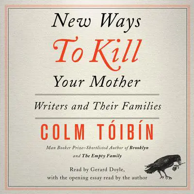 New Ways to Kill Your Mother: Writers and Their Families Audibook, by Colm Tóibín