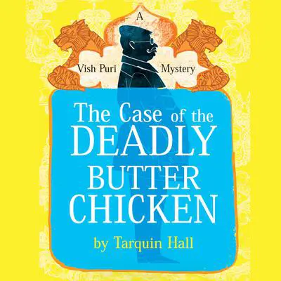 The Case of the Deadly Butter Chicken: From the Files of Vish Puri, India’s Most Private Investigator Audibook, by Tarquin Hall