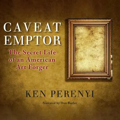 Caveat Emptor: The Secret Life of an American Art Forger Audibook, by Ken Perenyi