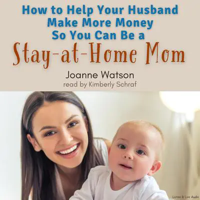 How To Help Your Husband Make More Money So You Can Be A Stay-At-Home Mom Audibook, by Joanne Watson