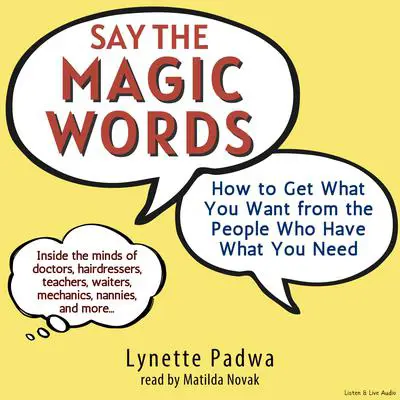 Say the Magic Words: How to Get What You Want from the People Who Have What You Need Audibook, by Lynette Padwa