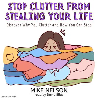 Stop Clutter from Stealing Your Life: Discover Why You Clutter and How You Can Stop Audibook, by Mike Nelson
