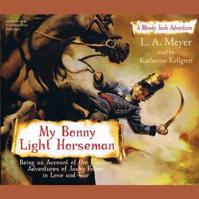 My Bonny Light Horseman: Being an Account of the Further Adventures of Jacky Faber, in Love and War Audibook, by L. A. Meyer