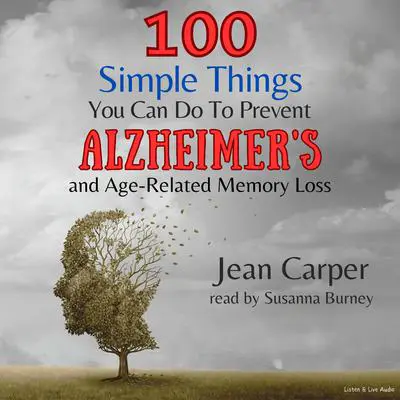 100 Simple Things You Can Do To Prevent Alzheimer’s and Age-Related Memory Loss Audibook, by Jean Carper