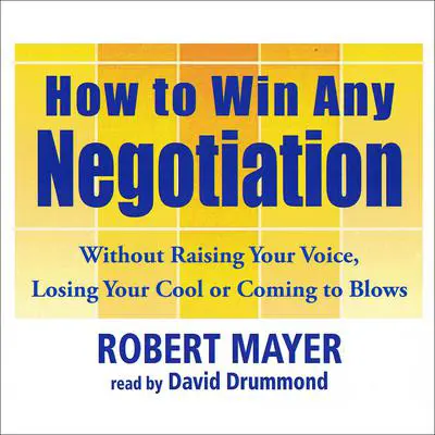 How To Win Any Negotiation: Without Raising Your Voice, Losing Your Cool, or Coming to Blows Audibook, by Robert Mayer