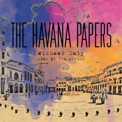 The Havana Papers Audibook, by Michael Daly