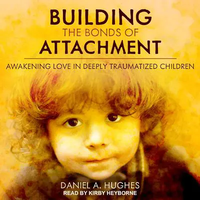 Building the Bonds of Attachment: Awakening Love in Deeply Traumatized Children Audibook, by Daniel A. Hughes