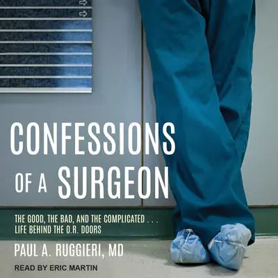 Confessions of a Surgeon: The Good, the Bad, and the Complicated...Life Behind the O.R. Doors Audibook, by Paul A. Ruggieri