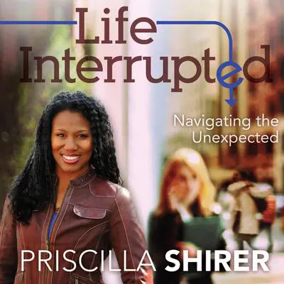 Life Interrupted: Navigating the Unexpected Audibook, by Priscilla Shirer
