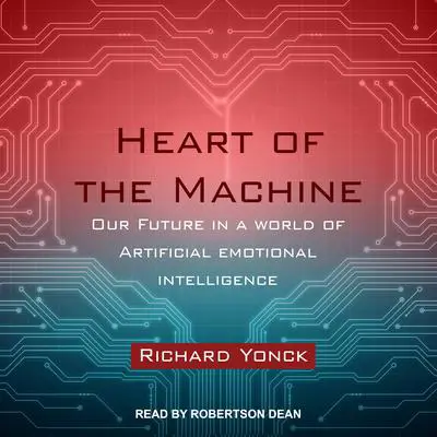 Heart of the Machine: Our Future in a World of Artificial Emotional Intelligence Audibook, by Richard Yonck
