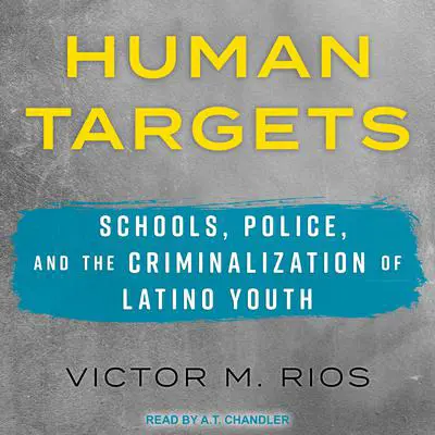 Human Targets: Schools, Police, and the Criminalization of Latino Youth Audibook, by Victor M. Rios