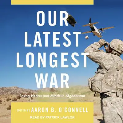 Our Latest Longest War: Losing Hearts and Minds in Afghanistan Audibook, by Aaron B. O’Connell