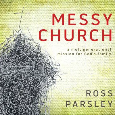 Messy Church: A Multigenerational Mission for God's Family Audibook, by Ross Parsley