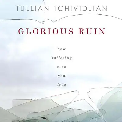 Glorious Ruin: How Suffering Sets You Free Audibook, by Tullian Tchividjian