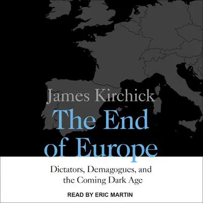 The End of Europe: Dictators, Demagogues, and the Coming Dark Age Audibook, by James Kirchick