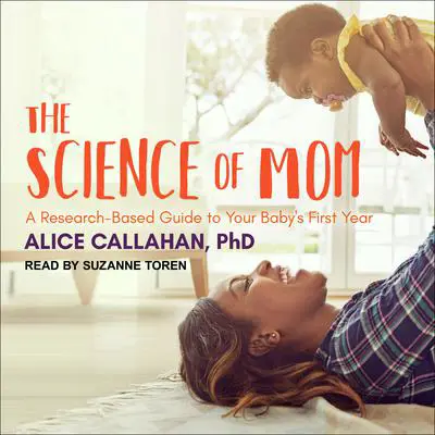 The Science of Mom: A Research-Based Guide to Your Baby's First Year Audibook, by Alice Callahan