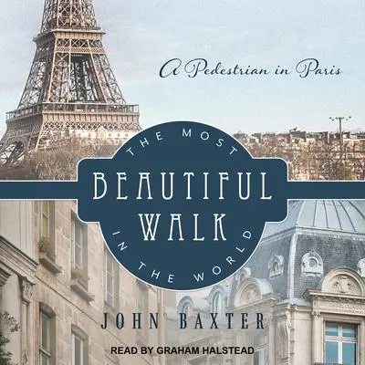 The Most Beautiful Walk in the World: A Pedestrian in Paris Audibook, by John Baxter