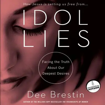 Idol Lies: Facing the Truth about Our Deepest Desires Audibook, by Dee Brestin