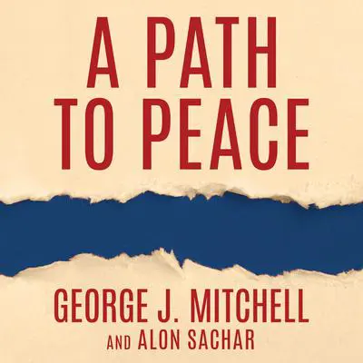 A Path to Peace: A Brief History of Israeli-Palestinian Negotiations and a Way Forward in the Middle East Audibook, by George Mitchell