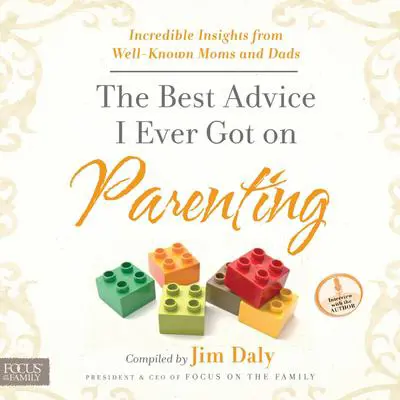 The Best Advice I Ever Got on Parenting: Incredible Insights from Well Known Moms & Dads Audibook, by Jim Daly
