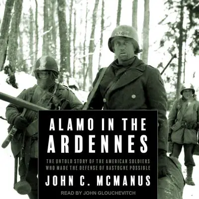 Alamo in the Ardennes: The Untold Story of the American Soldiers Who Made the Defense of Bastogne Possible Audibook, by John C. McManus