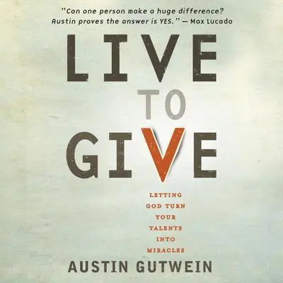 Live to Give: Let God Turn Your Talents into Miracles Audibook, by Austin Gutwein