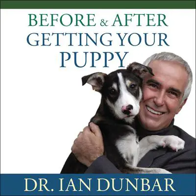 Before and After Getting Your Puppy: The Positive Approach to Raising a Happy, Healthy, and Well-Behaved Dog Audibook, by Ian Dunbar