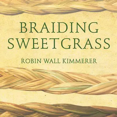 Braiding Sweetgrass: Indigenous Wisdom, Scientific Knowledge and the Teachings of Plants Audibook, by Robin Wall Kimmerer