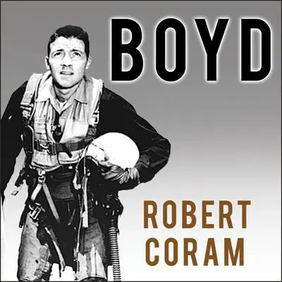 Boyd: The Fighter Pilot Who Changed the Art of War Audibook, by Robert Coram