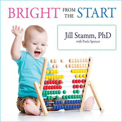 Bright from the Start: The Simple, Science-Backed Way to Nurture Your Child's Developing Mind from Birth to Age 3 Audibook, by Paula Spencer