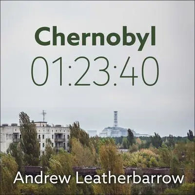 Chernobyl 01:23:40: The Incredible True Story of the World's Worst Nuclear Disaster Audibook, by Andrew Leatherbarrow