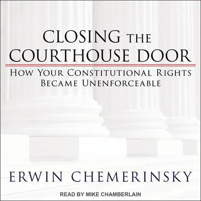 Closing the Courthouse Door: How Your Constitutional Rights Became Unenforceable Audibook, by Erwin Chemerinsky