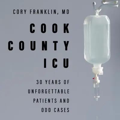 Cook County ICU: 30 Years of Unforgettable Patients and Odd Cases Audibook, by Cory Franklin
