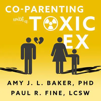 Co-Parenting With a Toxic Ex: What to Do When Your Ex-Spouse Tries to Turn the Kids Against You Audibook, by Amy J.L. Baker