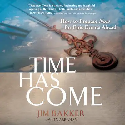 Time Has Come: How to Prepare Now for Epic Events Ahead Audibook, by Jim Bakker