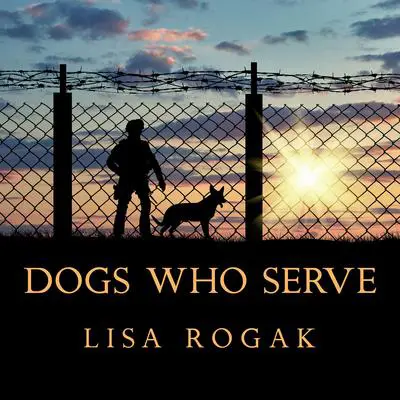 Dogs Who Serve: Incredible Stories of Our Canine Military Heroes Audibook, by Lisa Rogak