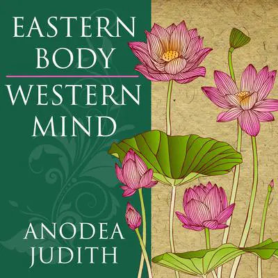 Eastern Body, Western Mind: Psychology and the Chakra System As a Path to the Self Audibook, by Anodea Judith
